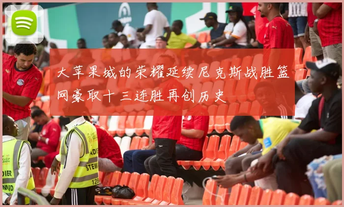 大苹果城的荣耀延续尼克斯战胜篮网豪取十三连胜再创历史