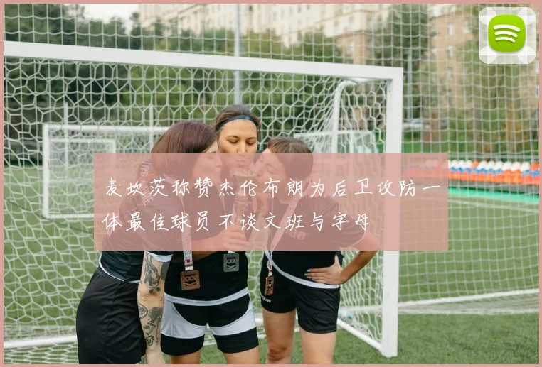 麦坎茨称赞杰伦布朗为后卫攻防一体最佳球员不谈文班与字母