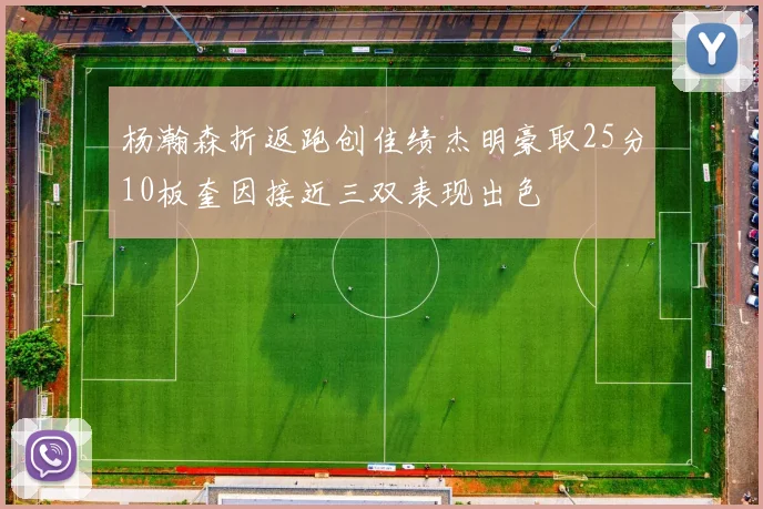 杨瀚森折返跑创佳绩杰明豪取25分10板奎因接近三双表现出色