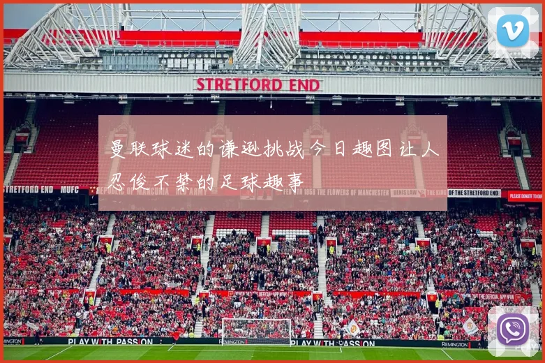 曼联球迷的谦逊挑战今日趣图让人忍俊不禁的足球趣事