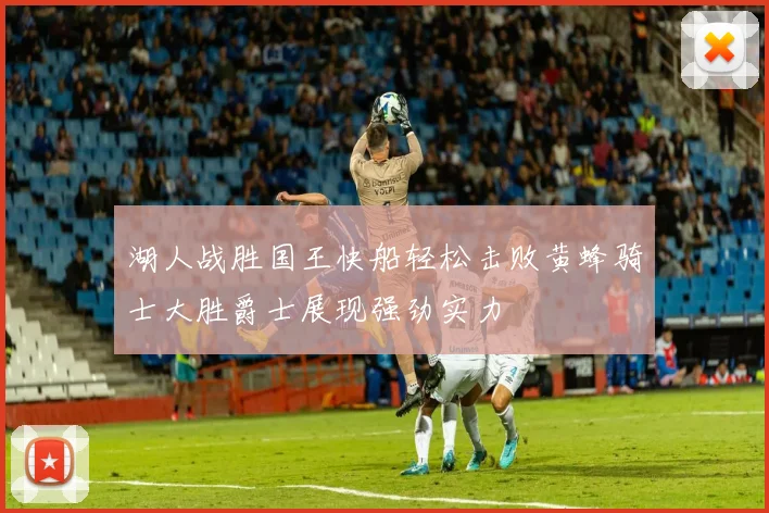 湖人战胜国王快船轻松击败黄蜂骑士大胜爵士展现强劲实力