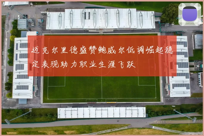 迈克尔里德盛赞鲍威尔低调崛起稳定表现助力职业生涯飞跃