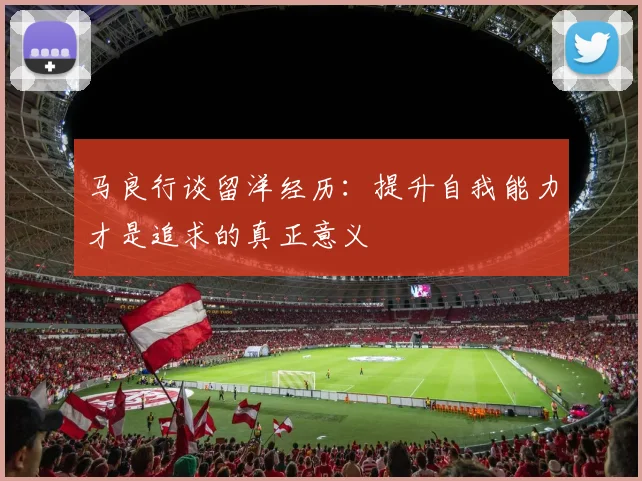 马良行谈留洋经历：提升自我能力才是追求的真正意义