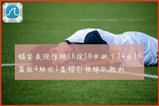 锡安表现惊艳18投10中砍下24分10篮板4助攻1盖帽引领球队胜利